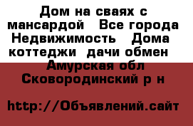 Дом на сваях с мансардой - Все города Недвижимость » Дома, коттеджи, дачи обмен   . Амурская обл.,Сковородинский р-н